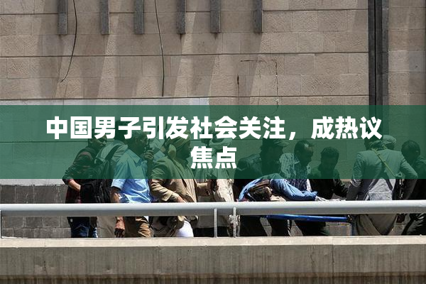 中国男子引发社会关注，成热议焦点