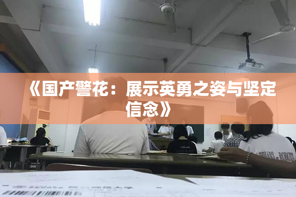 《国产警花：展示英勇之姿与坚定信念》