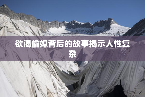 欲渴偷媳背后的故事揭示人性复杂
