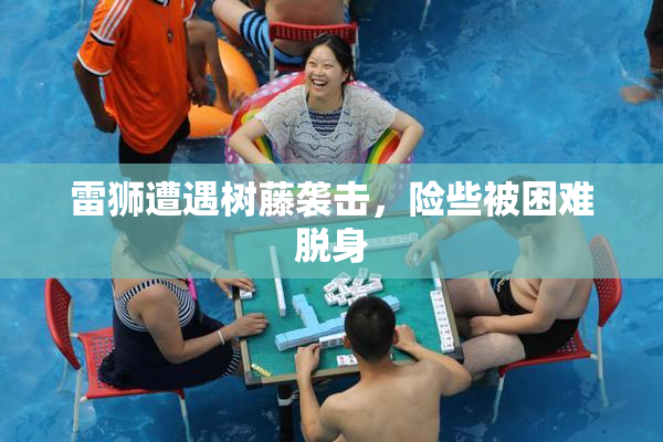 雷狮遭遇树藤袭击，险些被困难脱身