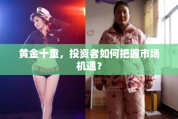 黄金十重，投资者如何把握市场机遇？
