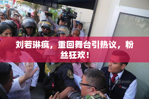 刘若琳疯，重回舞台引热议，粉丝狂欢！
