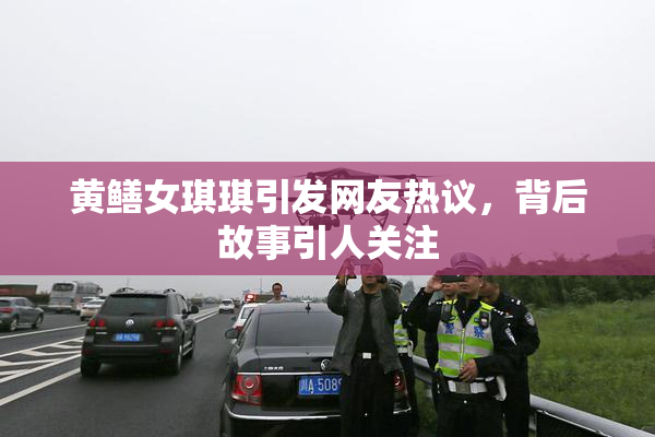 黄鳝女琪琪引发网友热议，背后故事引人关注