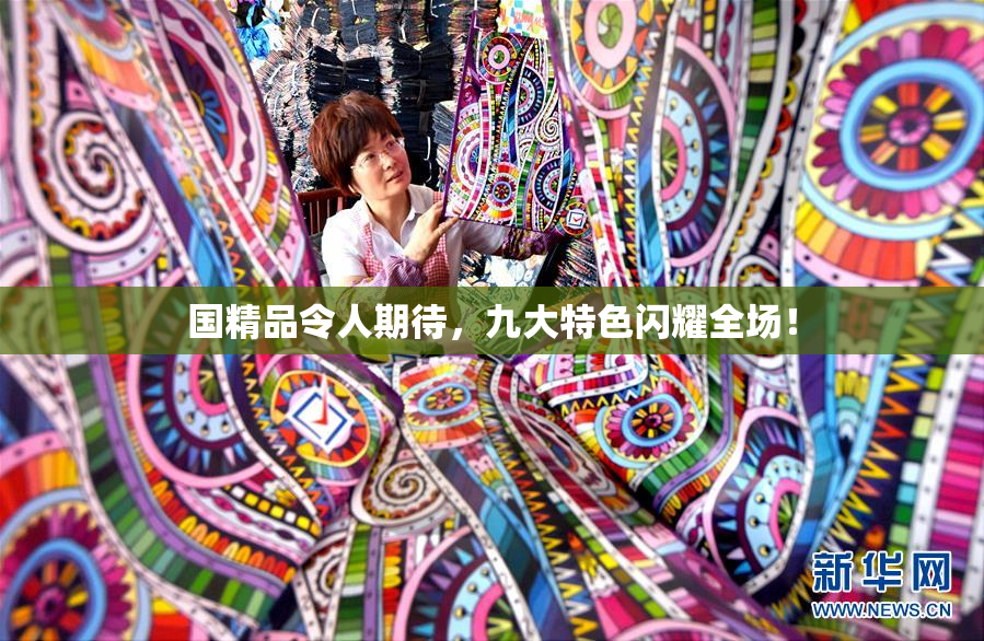 国精品令人期待，九大特色闪耀全场！