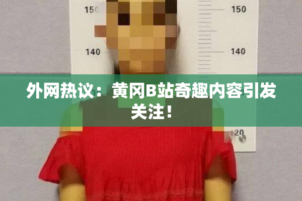 外网热议：黄冈B站奇趣内容引发关注！