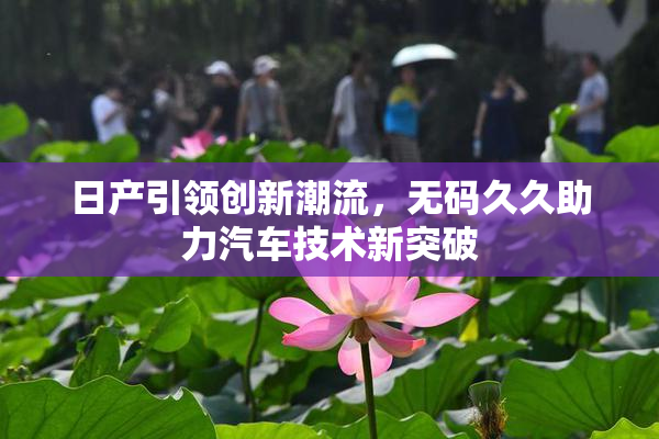 日产引领创新潮流，无码久久助力汽车技术新突破