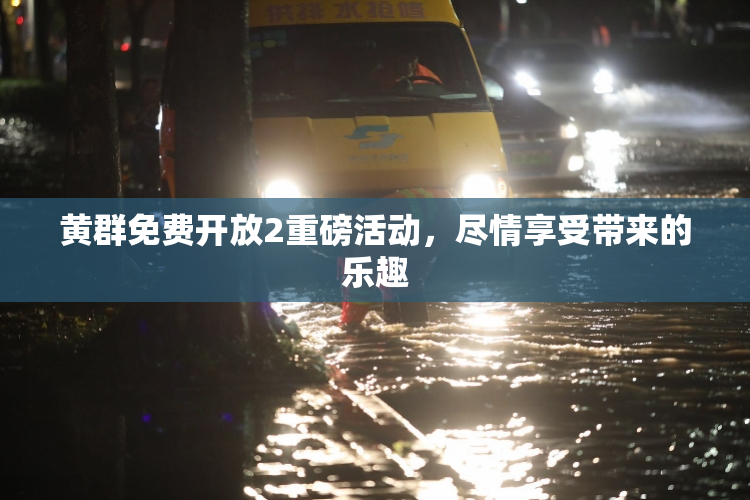 黄群免费开放2重磅活动，尽情享受带来的乐趣