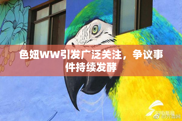 色妞WW引发广泛关注，争议事件持续发酵