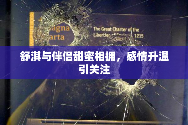 舒淇与伴侣甜蜜相拥，感情升温引关注