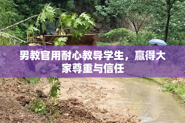 男教官用耐心教导学生，赢得大家尊重与信任