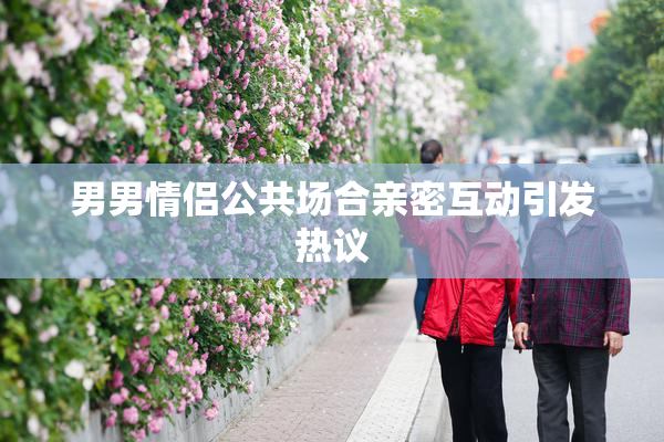 男男情侣公共场合亲密互动引发热议