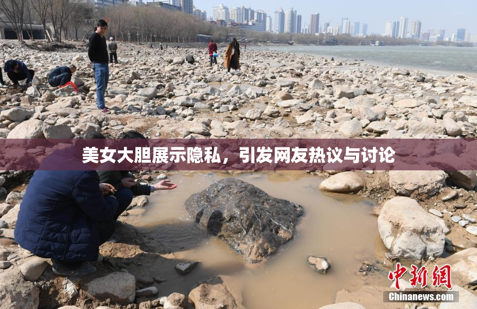 美女大胆展示隐私，引发网友热议与讨论