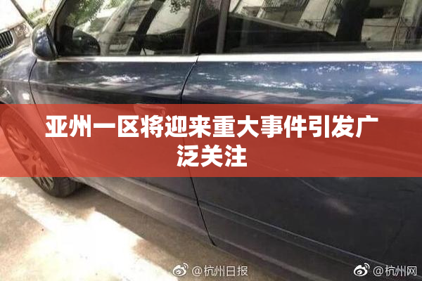 亚州一区将迎来重大事件引发广泛关注