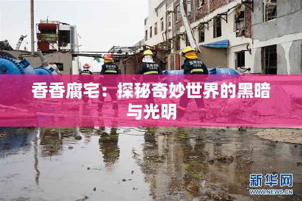 香香腐宅：探秘奇妙世界的黑暗与光明