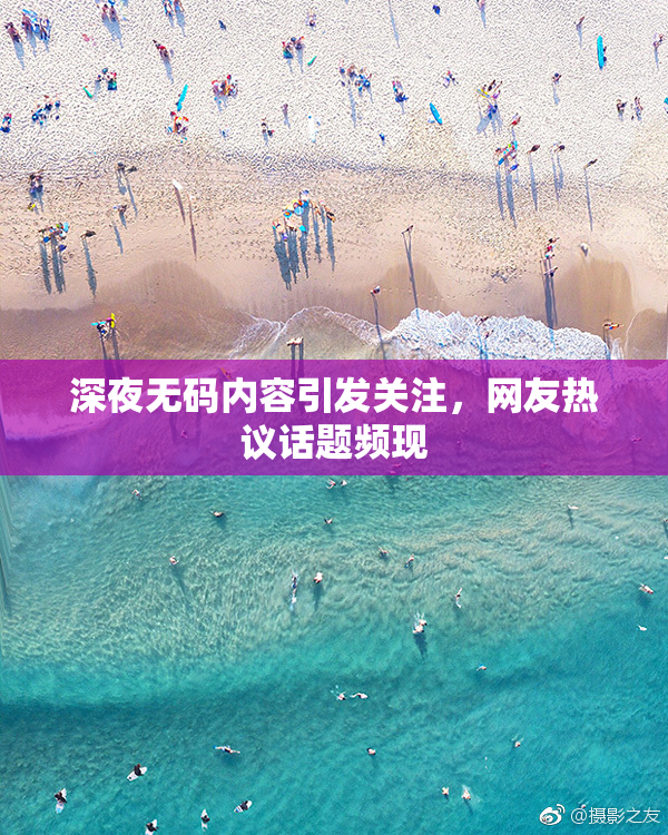 深夜无码内容引发关注，网友热议话题频现