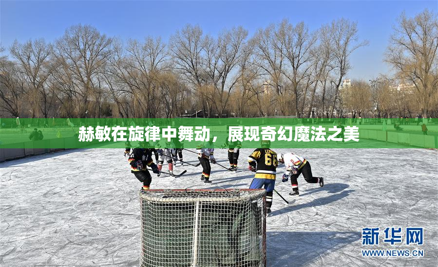 赫敏在旋律中舞动，展现奇幻魔法之美