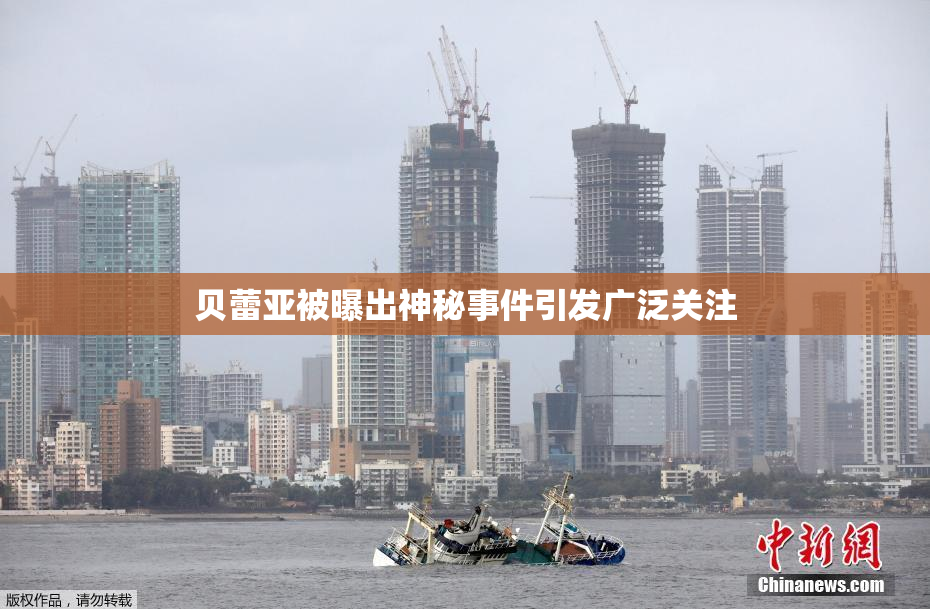 贝蕾亚被曝出神秘事件引发广泛关注