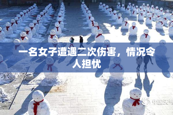 一名女子遭遇二次伤害，情况令人担忧