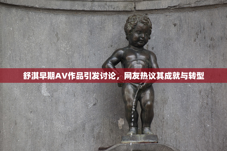 舒淇早期AV作品引发讨论，网友热议其成就与转型
