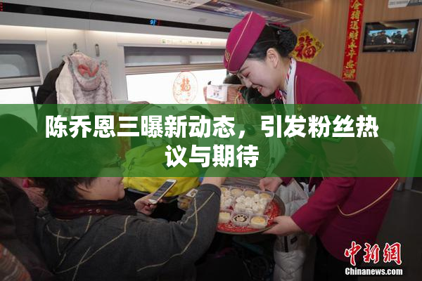 陈乔恩三曝新动态，引发粉丝热议与期待