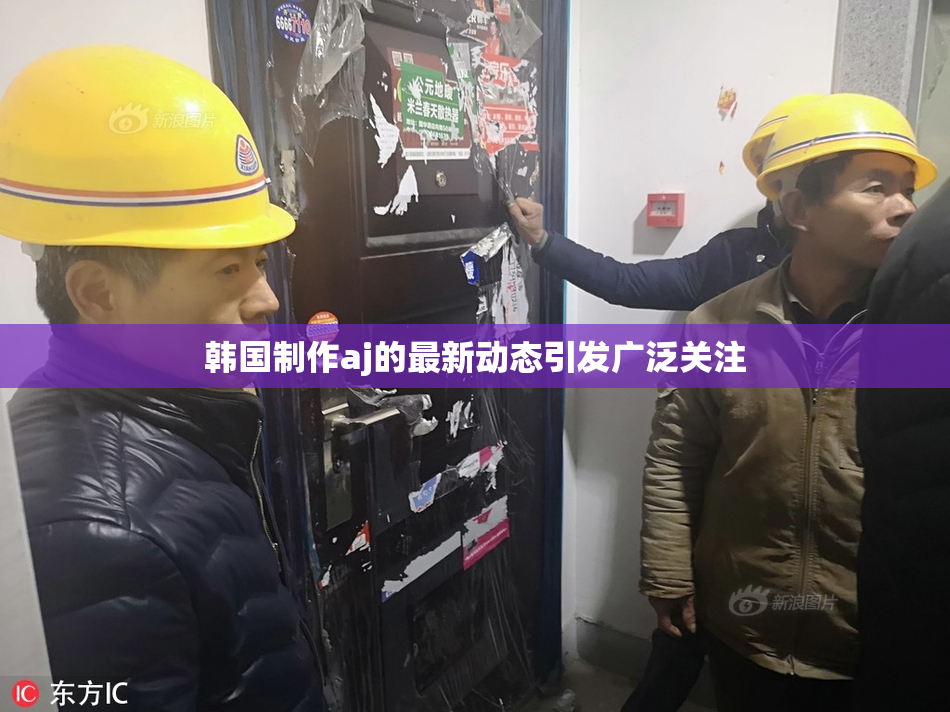 韩国制作aj的最新动态引发广泛关注