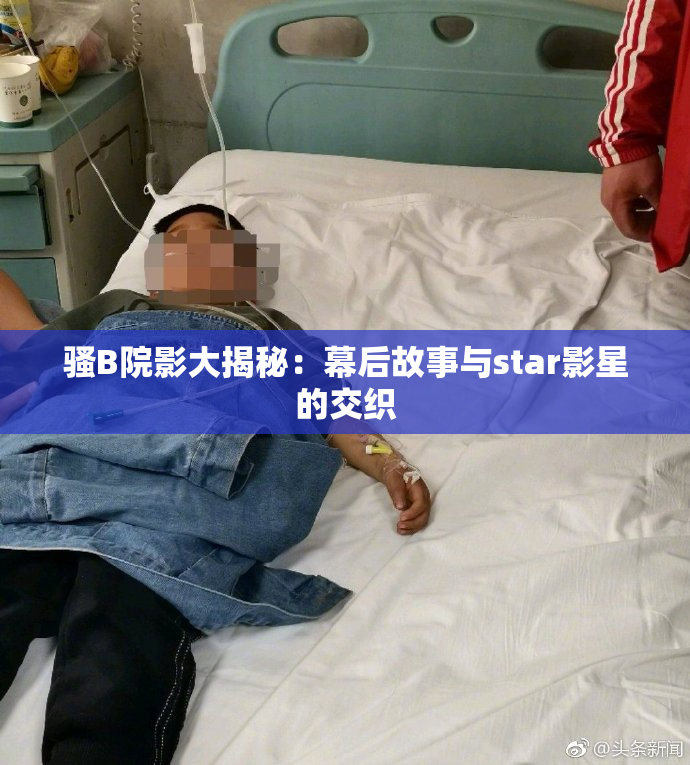 骚B院影大揭秘：幕后故事与star影星的交织