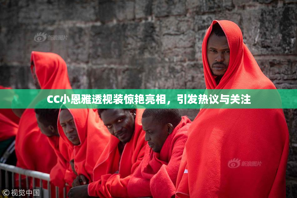 CC小恩雅透视装惊艳亮相，引发热议与关注