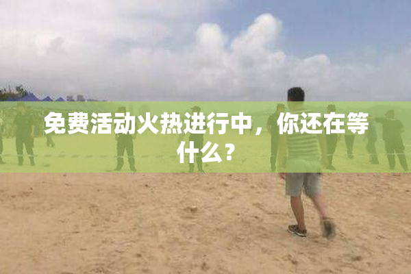 免费活动火热进行中，你还在等什么？