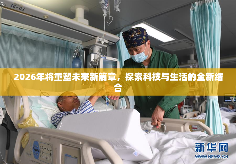 2026年将重塑未来新篇章，探索科技与生活的全新结合