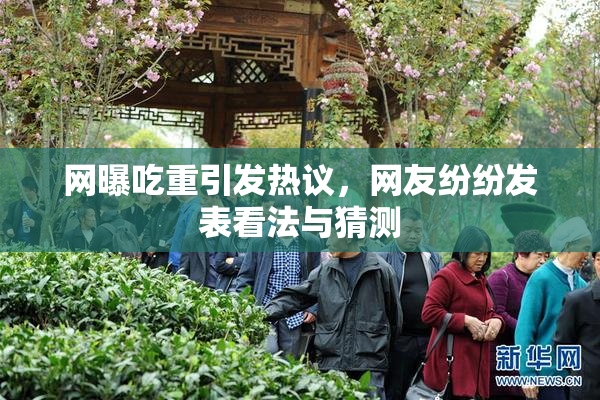网曝吃重引发热议，网友纷纷发表看法与猜测