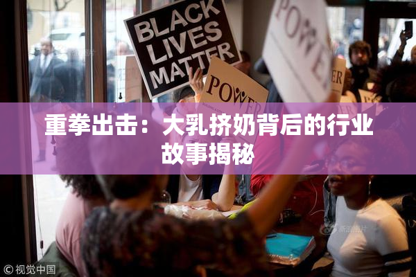 重拳出击：大乳挤奶背后的行业故事揭秘