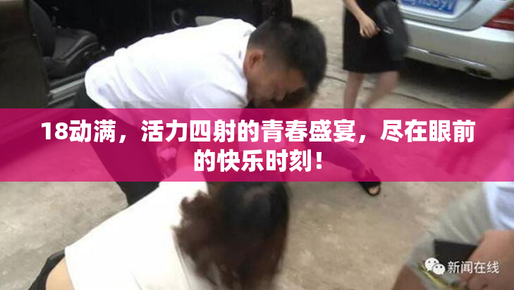 18动满，活力四射的青春盛宴，尽在眼前的快乐时刻！