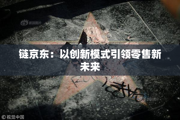 链京东：以创新模式引领零售新未来