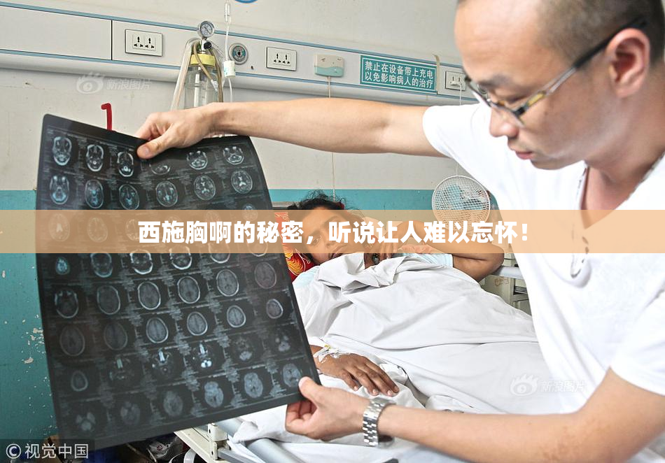 西施胸啊的秘密，听说让人难以忘怀！