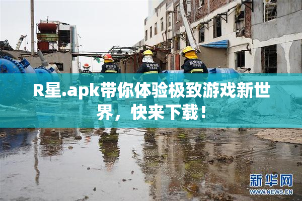 R星.apk带你体验极致游戏新世界，快来下载！