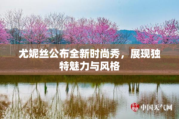 尤妮丝公布全新时尚秀，展现独特魅力与风格