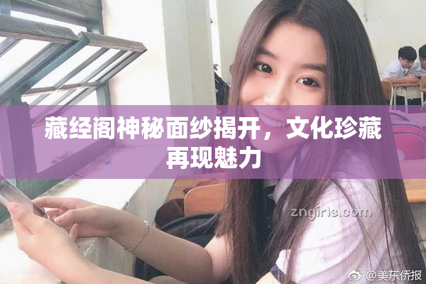 藏经阁神秘面纱揭开，文化珍藏再现魅力