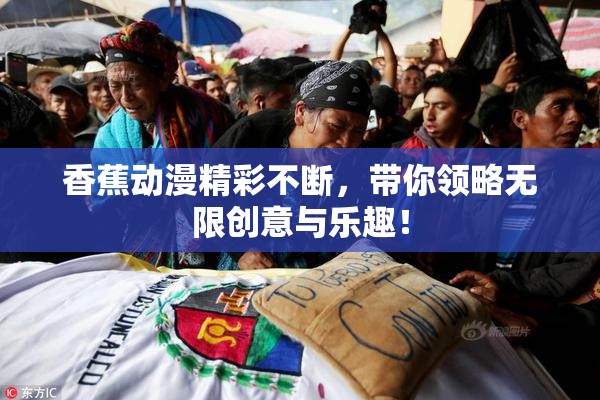 香蕉动漫精彩不断，带你领略无限创意与乐趣！
