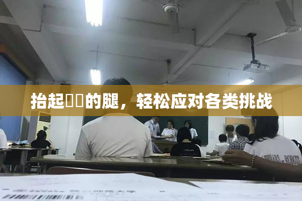 抬起妺妺的腿，轻松应对各类挑战