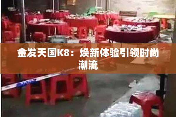 金发天国K8：焕新体验引领时尚潮流