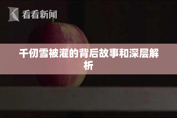 千仞雪被灌的背后故事和深层解析