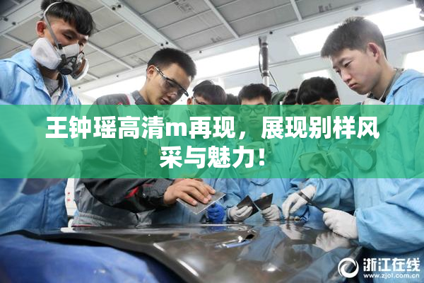 王钟瑶高清m再现，展现别样风采与魅力！