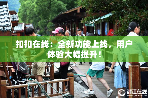 扣扣在线：全新功能上线，用户体验大幅提升！