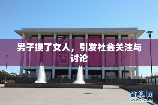 男子摸了女人，引发社会关注与讨论