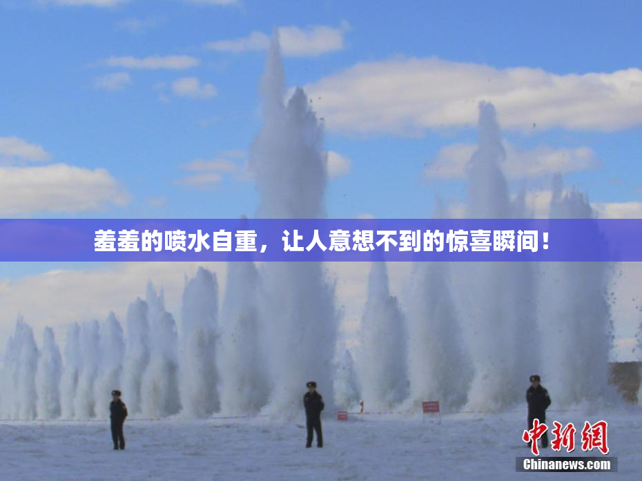 羞羞的喷水自重，让人意想不到的惊喜瞬间！