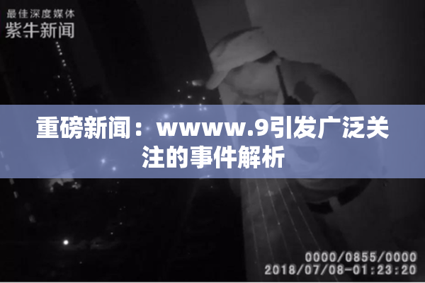 重磅新闻：wwww.9引发广泛关注的事件解析
