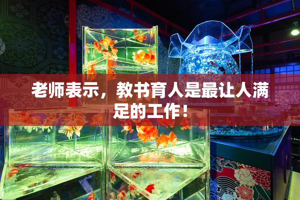 老师表示，教书育人是最让人满足的工作！