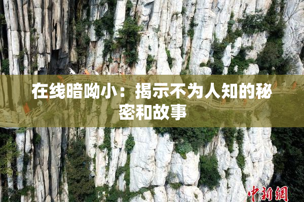 在线暗呦小：揭示不为人知的秘密和故事