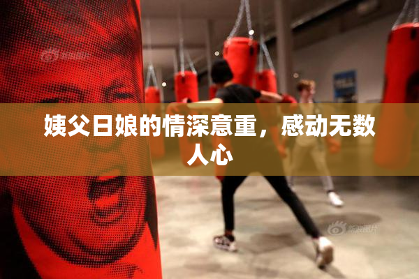 姨父日娘的情深意重，感动无数人心