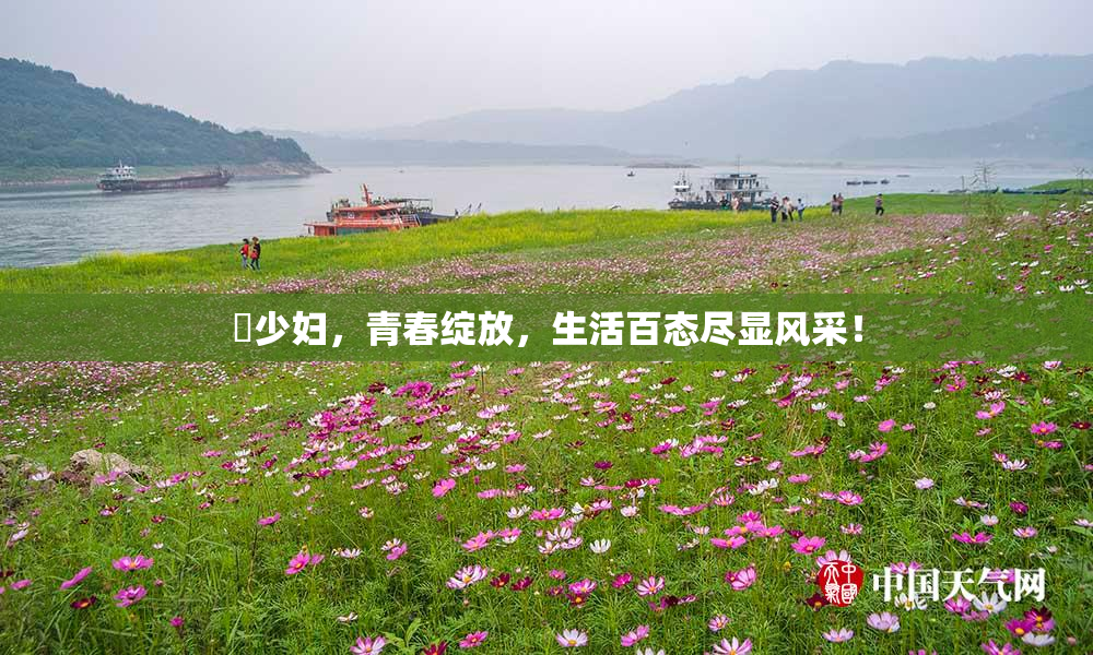 巜少妇，青春绽放，生活百态尽显风采！